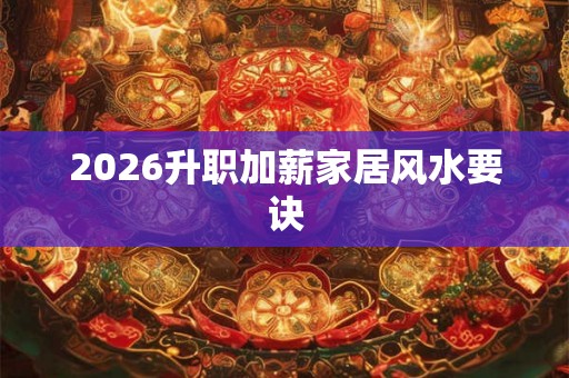 2026升职加薪家居风水要诀