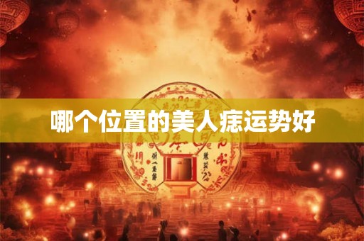 哪个位置的美人痣运势好 哪个位置的美人痣运势好