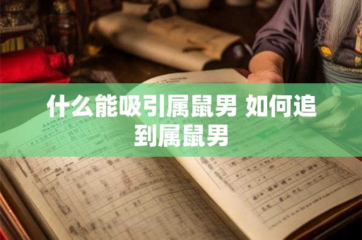 什么能吸引属鼠男 如何追到属鼠男