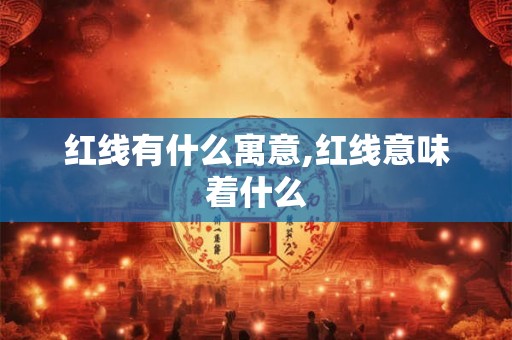 红线有什么寓意,红线意味着什么 红线有什么寓意,红线意味着什么