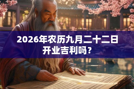 2026年农历九月二十二日开业吉利吗？