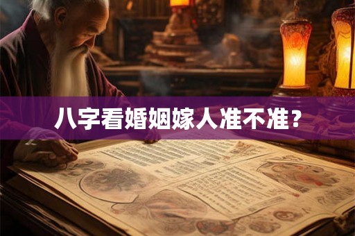 八字看婚姻嫁人准不准? 八字看婚姻嫁人准不准?