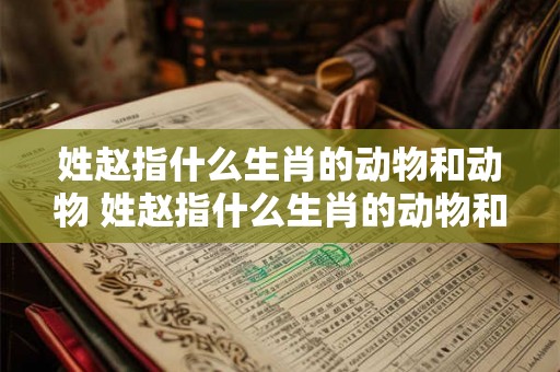 姓赵指什么生肖的动物和动物 姓赵指什么生肖的动物和动物名字