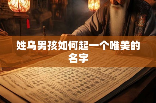 姓乌男孩如何起一个唯美的名字 姓乌男孩如何起一个唯美的名字