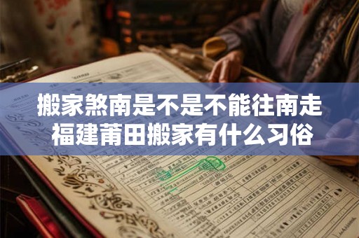 搬家煞南是不是不能往南走 福建莆田搬家有什么习俗