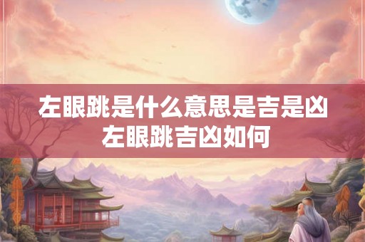 左眼跳是什么意思是吉是凶 左眼跳吉凶如何