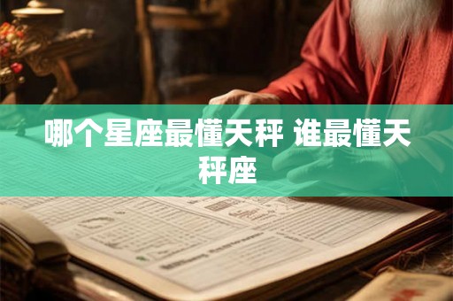 哪个星座最懂天秤 谁最懂天秤座 哪个星座最懂天秤 谁最懂天秤座