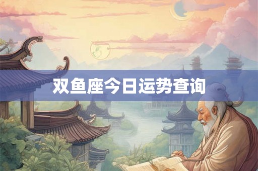 双鱼座今日运势查询