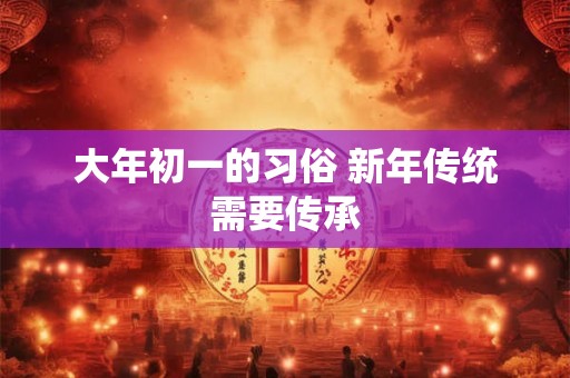 大年初一的习俗 新年传统需要传承