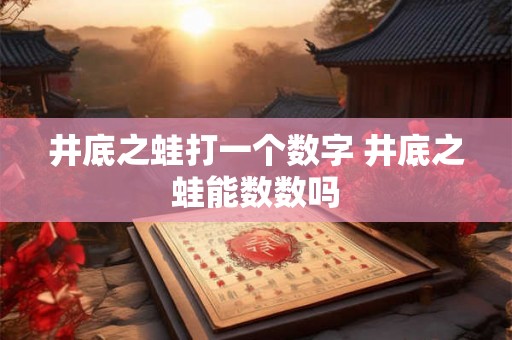 井底之蛙打一个数字 井底之蛙能数数吗