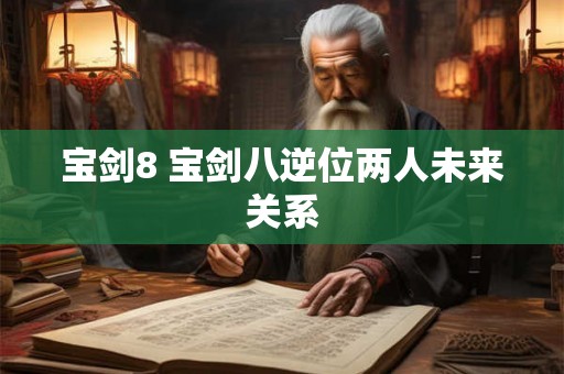 宝剑8 宝剑八逆位两人未来关系