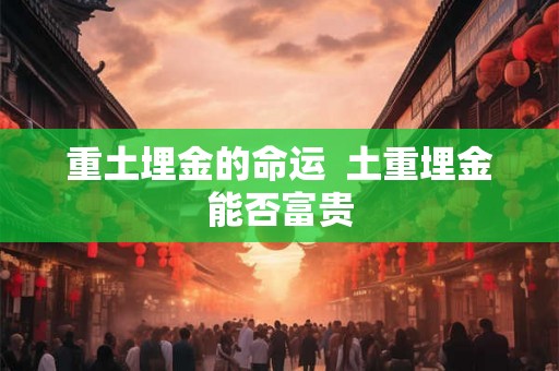 重土埋金的命运  土重埋金能否富贵