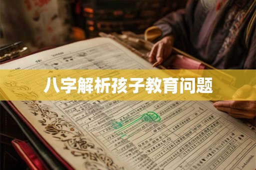 八字解析孩子教育问题