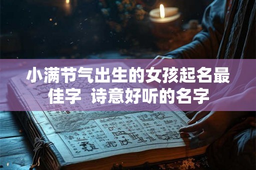 小满节气出生的女孩起名最佳字  诗意好听的名字