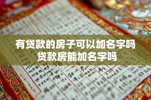 有贷款的房子可以加名字吗 贷款房能加名字吗
