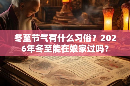 冬至节气有什么习俗？2026年冬至能在娘家过吗？