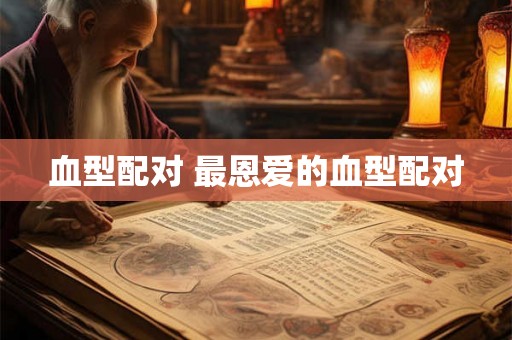 血型配对 最恩爱的血型配对