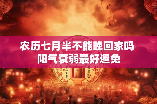 农历七月半不能晚回家吗 阳气衰弱最好避免 农历七月半不能晚回家吗 阳气衰弱最好避免