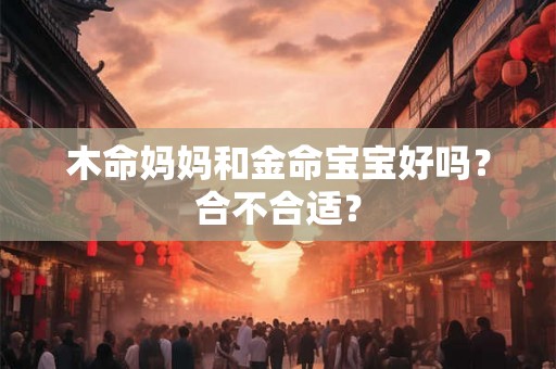 木命妈妈和金命宝宝好吗？合不合适？
