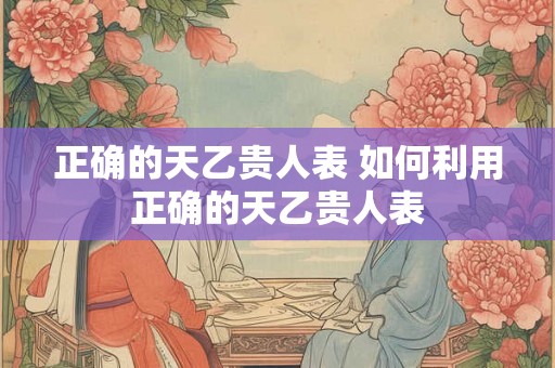 正确的天乙贵人表 如何利用正确的天乙贵人表