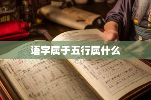 语字属于五行属什么 语字属于五行属什么