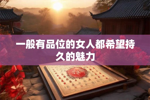 一般有品位的女人都希望持久的魅力