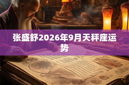 张盛舒2026年9月天秤座运势