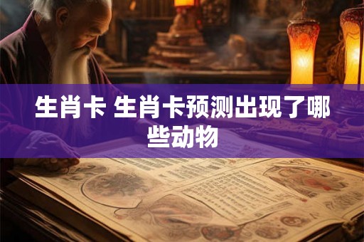生肖卡 生肖卡预测出现了哪些动物
