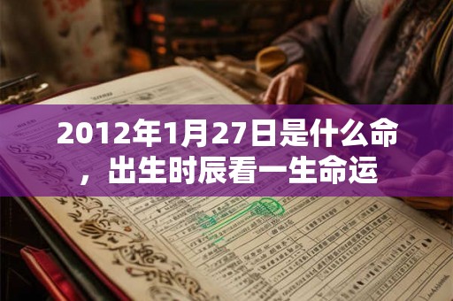 2012年1月27日是什么命，出生时辰看一生命运