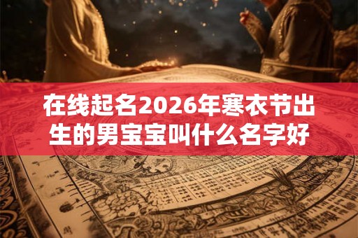 在线起名2026年寒衣节出生的男宝宝叫什么名字好