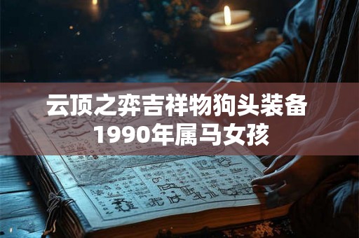 云顶之弈吉祥物狗头装备 1990年属马女孩 云顶之弈吉祥物狗头装备 1990年属马女孩