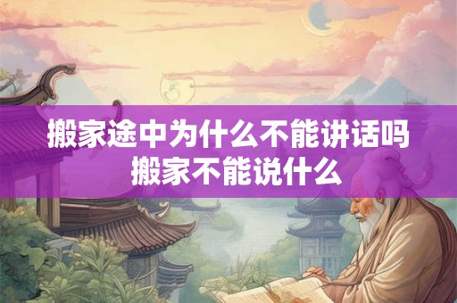 搬家途中为什么不能讲话吗  搬家不能说什么