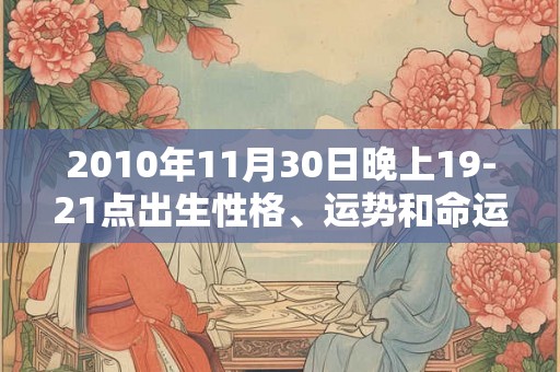 2010年11月30日晚上19-21点出生性格、运势和命运 2010年11月30日晚上19-21点出生性格、运势和命运