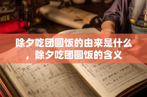 除夕吃团圆饭的由来是什么,除夕吃团圆饭的含义 除夕吃团圆饭的由来是什么,除夕吃团圆饭的含义