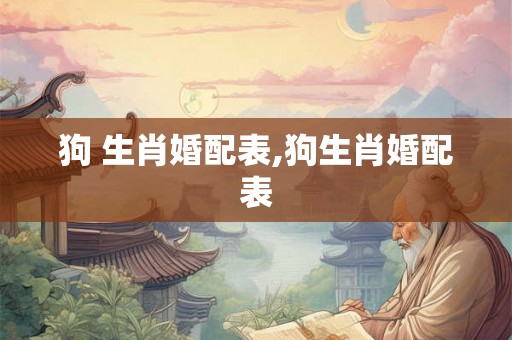 狗 生肖婚配表,狗生肖婚配表