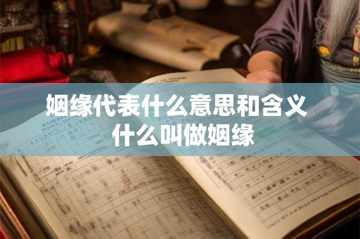 姻缘代表什么意思和含义 什么叫做姻缘 姻缘代表什么意思和含义 什么叫做姻缘