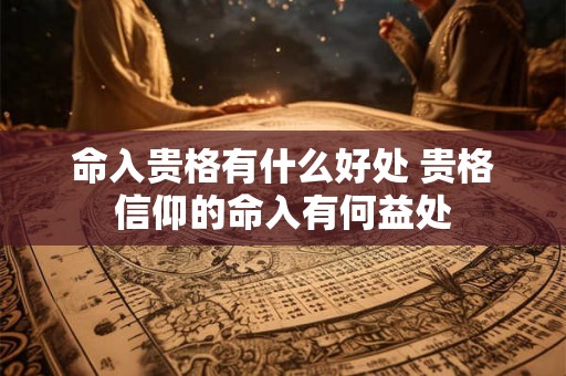命入贵格有什么好处 贵格信仰的命入有何益处