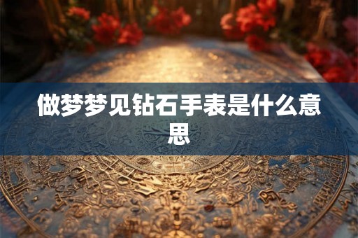 做梦梦见钻石手表是什么意思