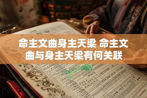 命主文曲身主天梁 命主文曲与身主天梁有何关联