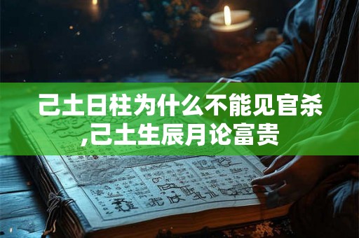 己土日柱为什么不能见官杀,己土生辰月论富贵 己土日柱为什么不能见官杀,己土生辰月论富贵
