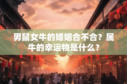 男鼠女牛的婚姻合不合？属牛的幸运物是什么？