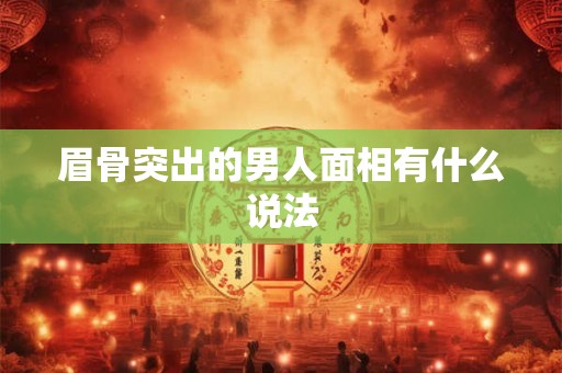 眉骨突出的男人面相有什么说法