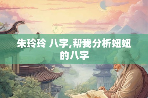 朱玲玲 八字,帮我分析妞妞的八字 朱玲玲 八字,帮我分析妞妞的八字