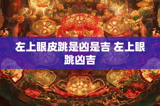 左上眼皮跳是凶是吉 左上眼跳凶吉 左上眼皮跳是凶是吉 左上眼跳凶吉