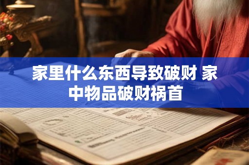 家里什么东西导致破财 家中物品破财祸首