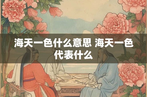 海天一色什么意思 海天一色代表什么