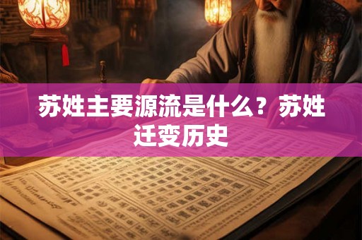 苏姓主要源流是什么？苏姓迁变历史