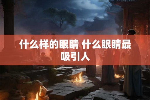 什么样的眼睛 什么眼睛最吸引人 什么样的眼睛 什么眼睛最吸引人