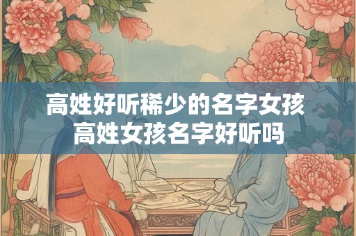 高姓好听稀少的名字女孩 高姓女孩名字好听吗