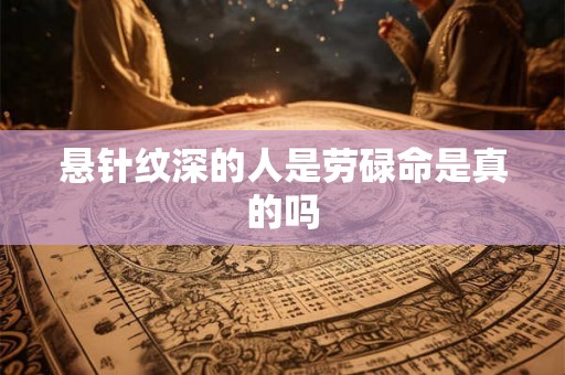 悬针纹深的人是劳碌命是真的吗